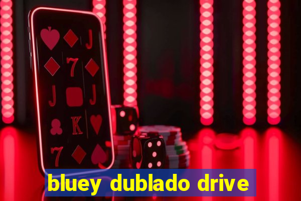 bluey dublado drive